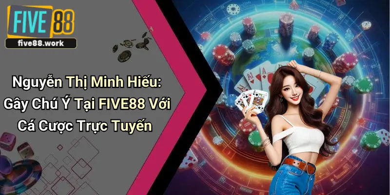 nguyen-thi-minh-hieu-gay-chu-y-tai-five88-voi-ca-cuoc-truc-tuyen
