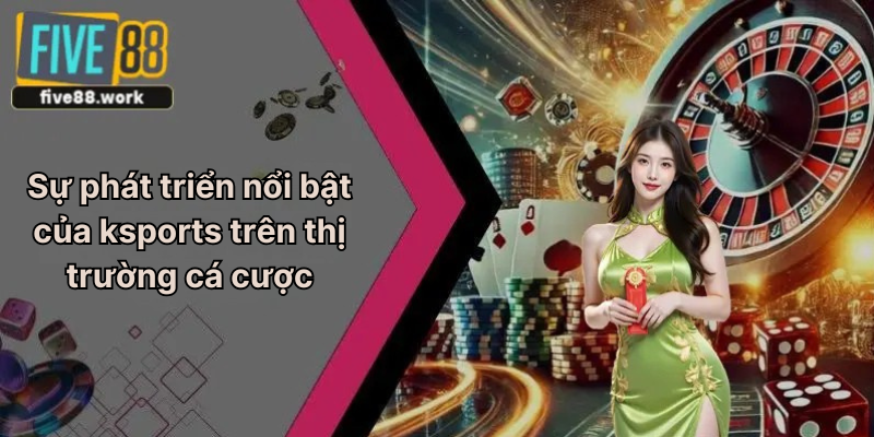 Sự phát triển nổi bật của ksports trên thị trường cá cược
