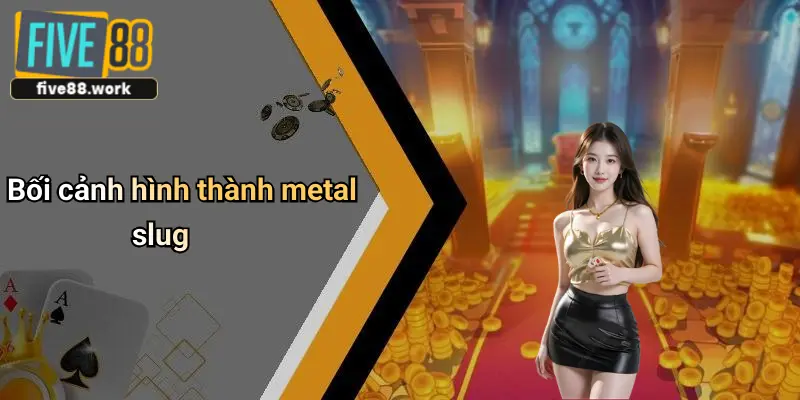 Bối cảnh hình thành metal slug