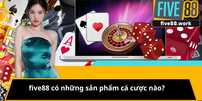 FIVE88 có những sản phẩm cá cược nào?