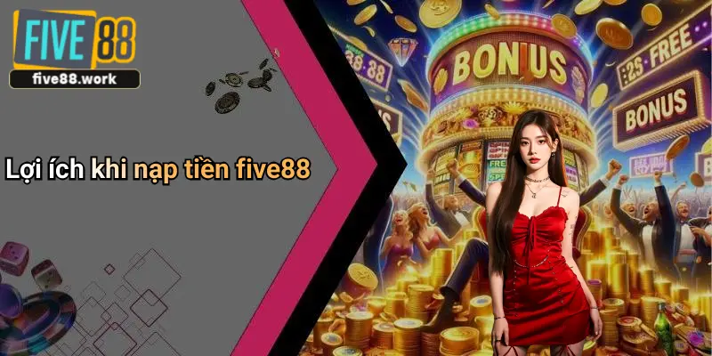 Lợi ích khi nạp tiền five88