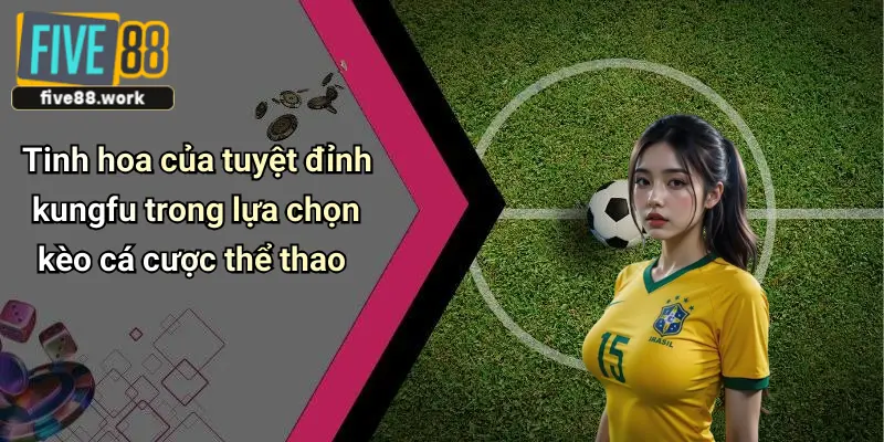 Tinh hoa của tuyệt đỉnh kungfu trong lựa chọn kèo cá cược thể thao